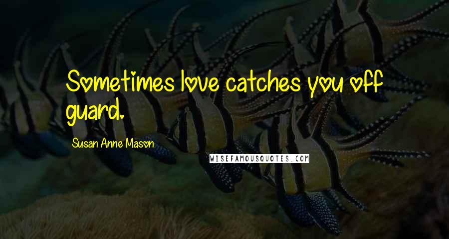 Susan Anne Mason Quotes: Sometimes love catches you off guard.