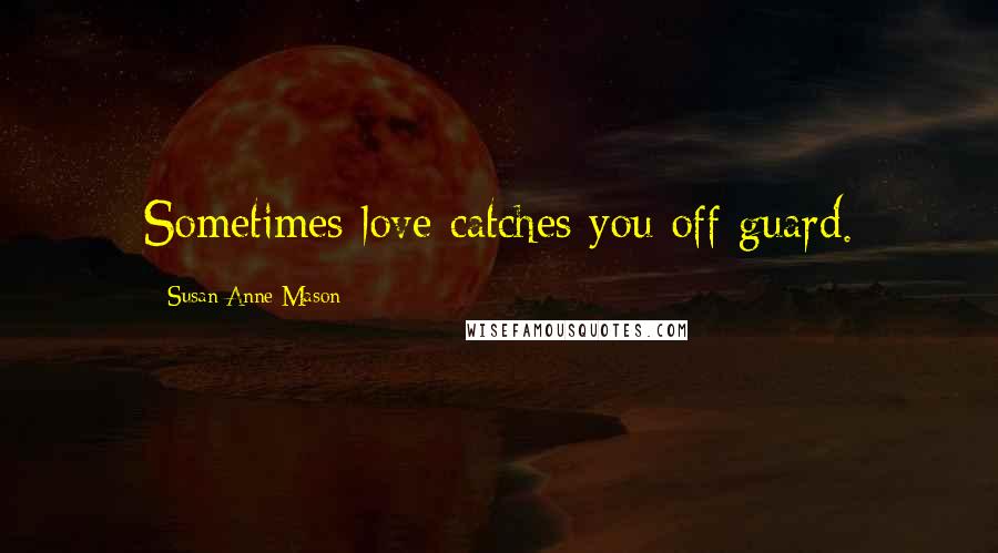 Susan Anne Mason Quotes: Sometimes love catches you off guard.