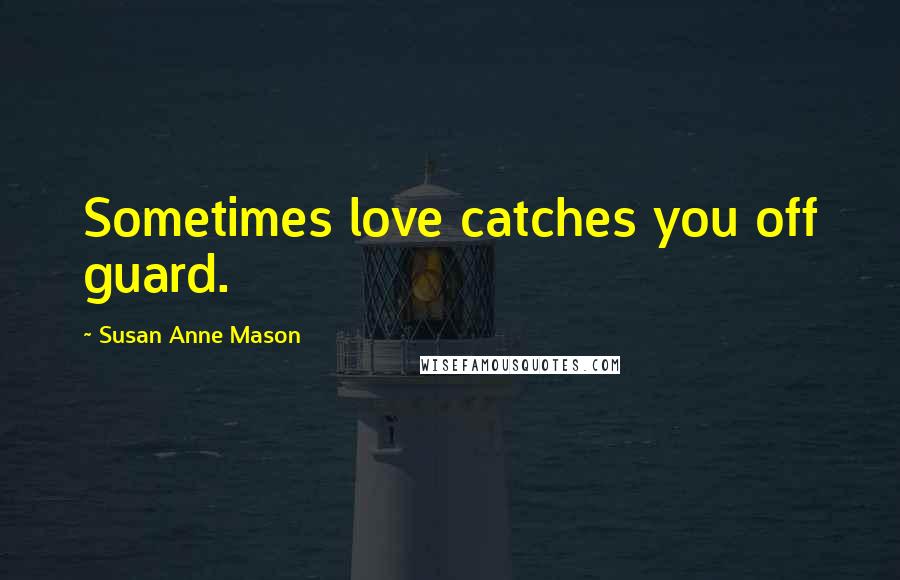 Susan Anne Mason Quotes: Sometimes love catches you off guard.