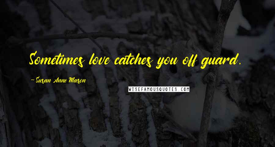 Susan Anne Mason Quotes: Sometimes love catches you off guard.