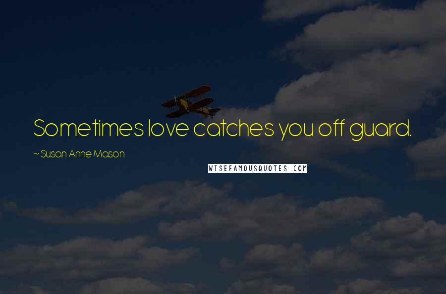 Susan Anne Mason Quotes: Sometimes love catches you off guard.