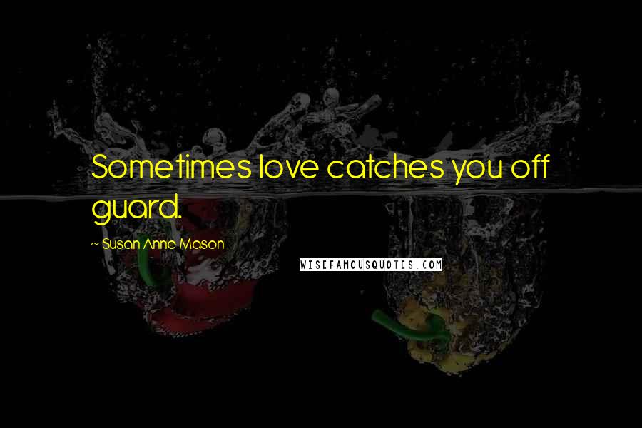 Susan Anne Mason Quotes: Sometimes love catches you off guard.