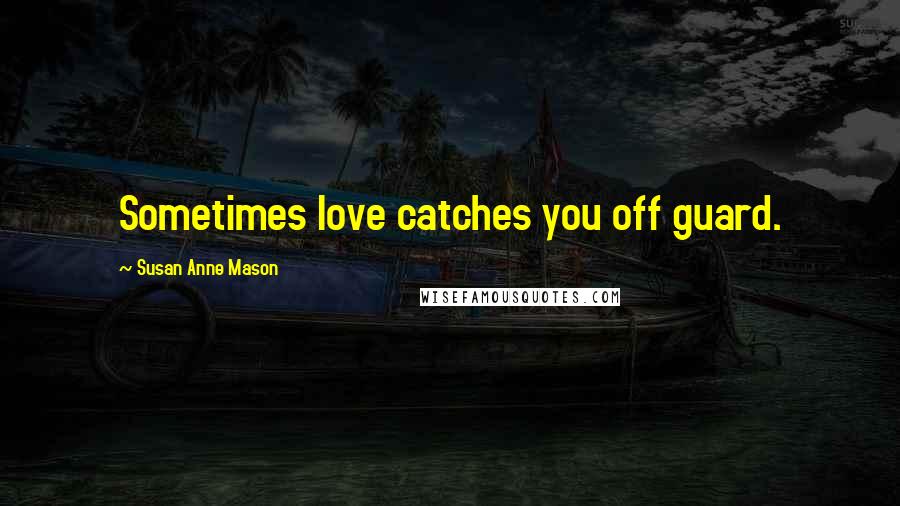 Susan Anne Mason Quotes: Sometimes love catches you off guard.