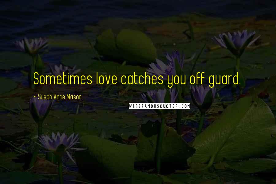 Susan Anne Mason Quotes: Sometimes love catches you off guard.