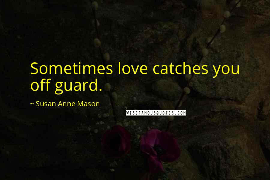 Susan Anne Mason Quotes: Sometimes love catches you off guard.