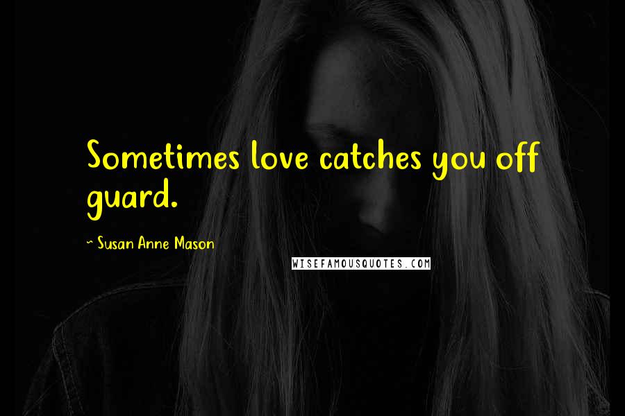 Susan Anne Mason Quotes: Sometimes love catches you off guard.