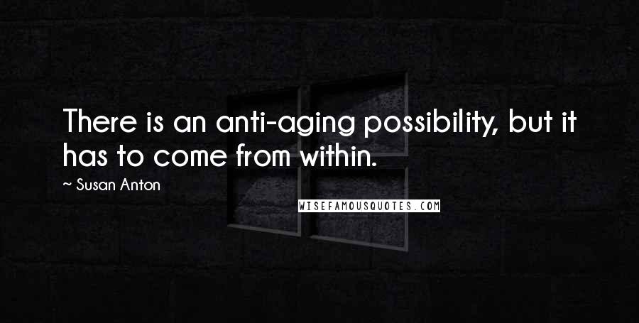 Susan Anton Quotes: There is an anti-aging possibility, but it has to come from within.