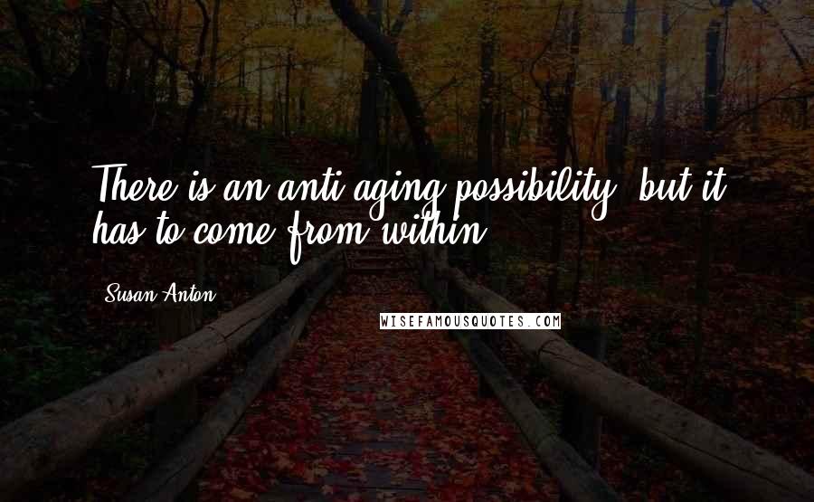 Susan Anton Quotes: There is an anti-aging possibility, but it has to come from within.