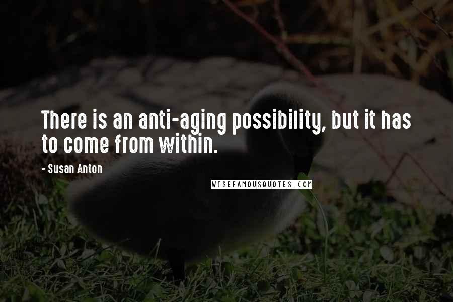 Susan Anton Quotes: There is an anti-aging possibility, but it has to come from within.