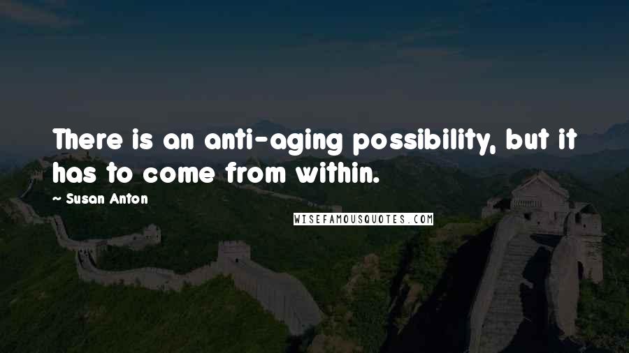 Susan Anton Quotes: There is an anti-aging possibility, but it has to come from within.