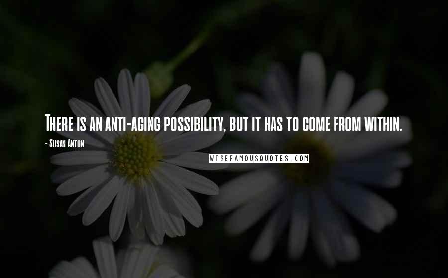 Susan Anton Quotes: There is an anti-aging possibility, but it has to come from within.