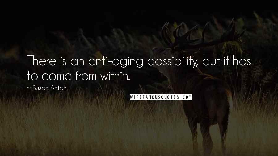 Susan Anton Quotes: There is an anti-aging possibility, but it has to come from within.