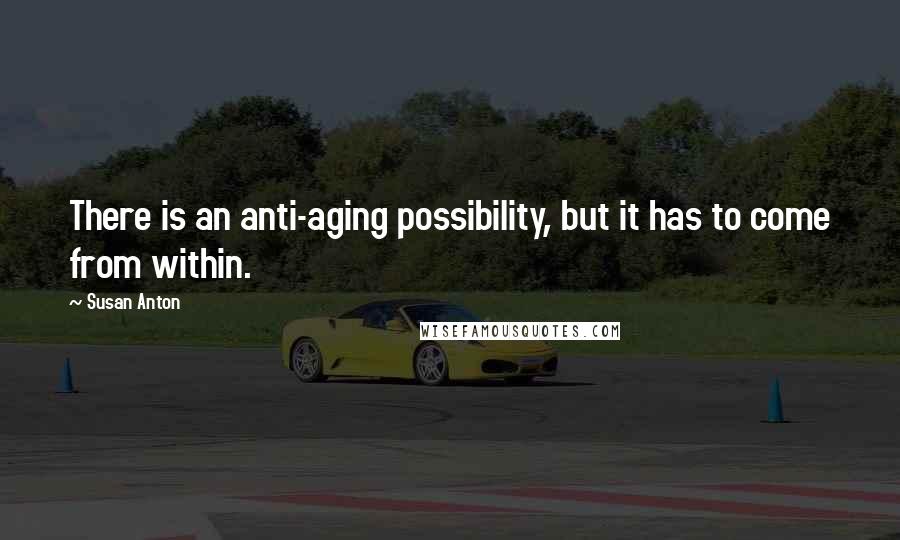 Susan Anton Quotes: There is an anti-aging possibility, but it has to come from within.