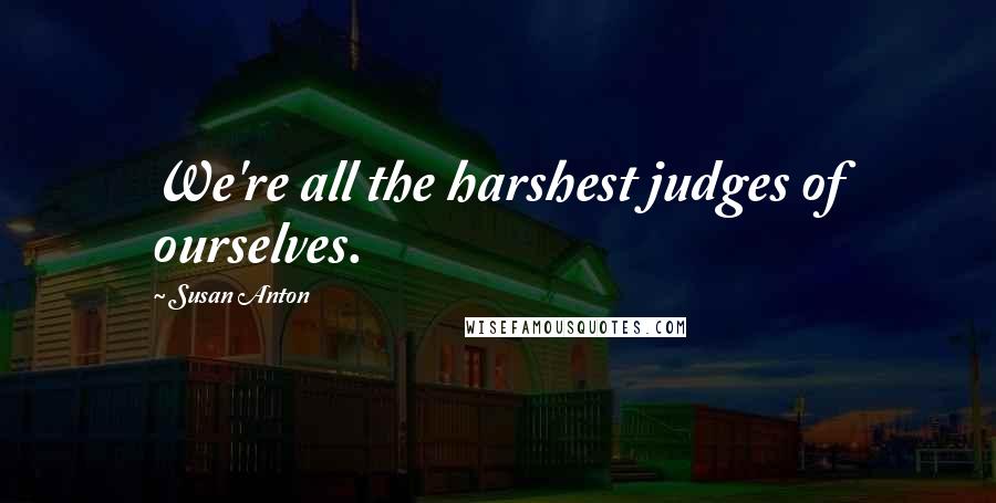 Susan Anton Quotes: We're all the harshest judges of ourselves.
