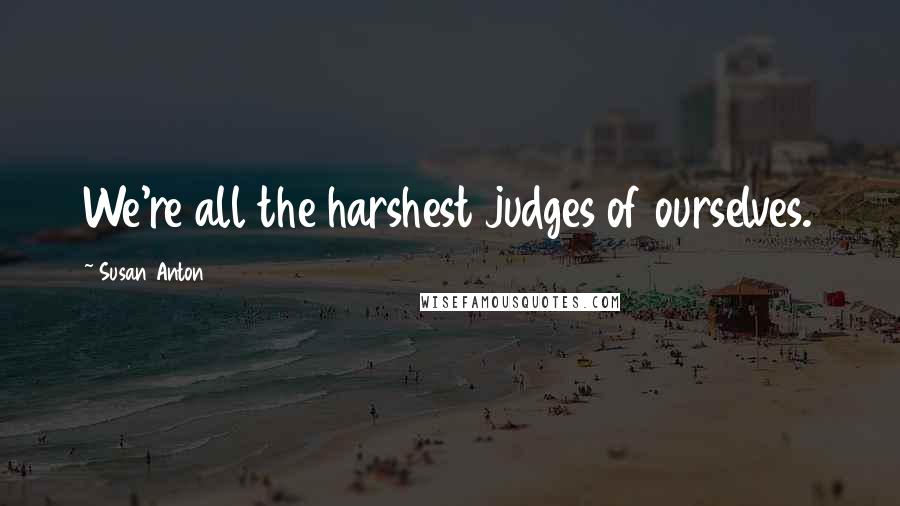 Susan Anton Quotes: We're all the harshest judges of ourselves.