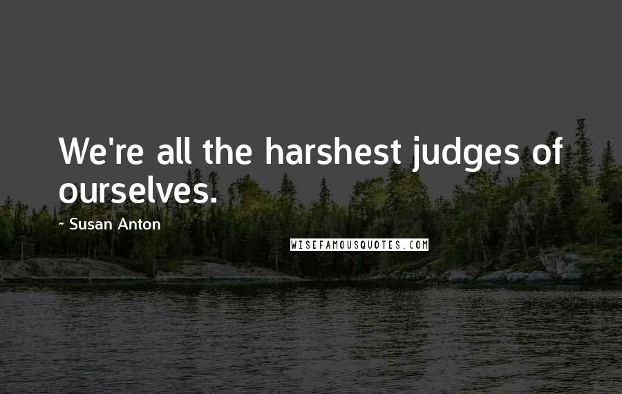 Susan Anton Quotes: We're all the harshest judges of ourselves.