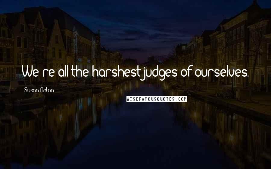 Susan Anton Quotes: We're all the harshest judges of ourselves.