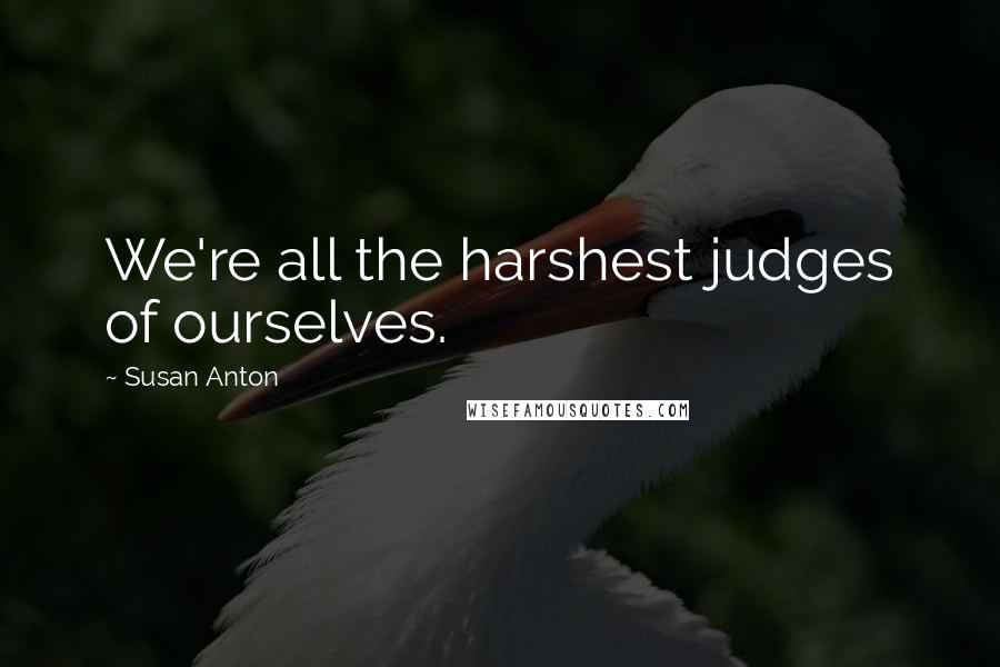 Susan Anton Quotes: We're all the harshest judges of ourselves.