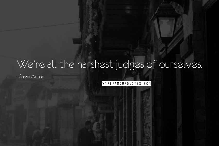 Susan Anton Quotes: We're all the harshest judges of ourselves.