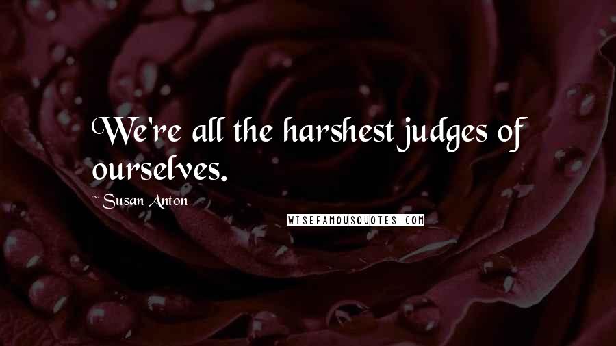 Susan Anton Quotes: We're all the harshest judges of ourselves.