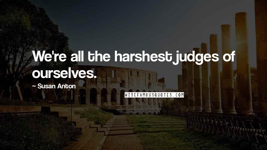 Susan Anton Quotes: We're all the harshest judges of ourselves.