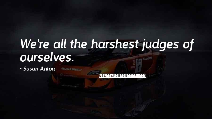 Susan Anton Quotes: We're all the harshest judges of ourselves.