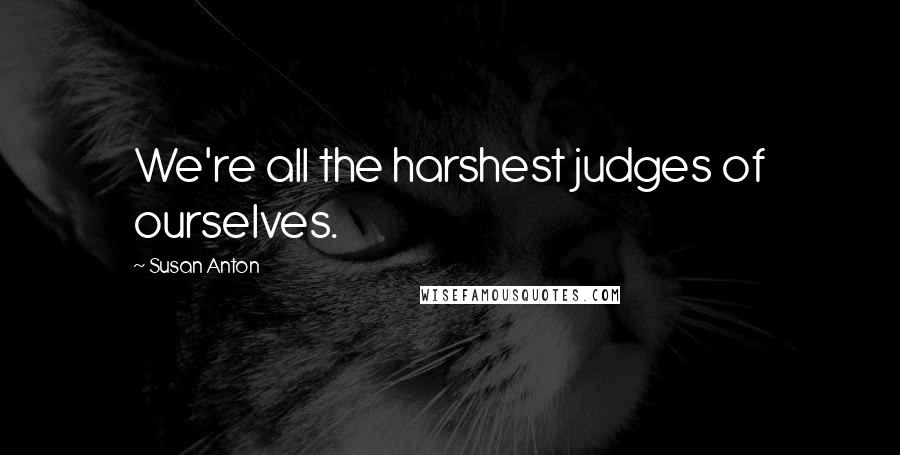 Susan Anton Quotes: We're all the harshest judges of ourselves.