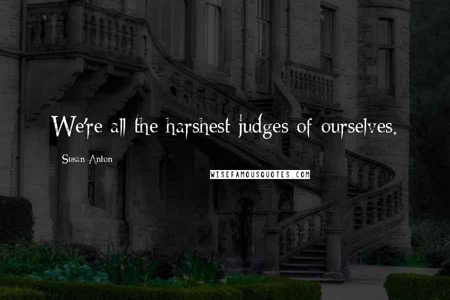 Susan Anton Quotes: We're all the harshest judges of ourselves.