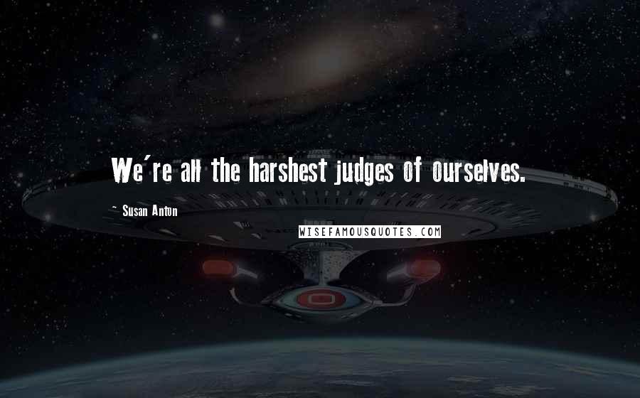 Susan Anton Quotes: We're all the harshest judges of ourselves.