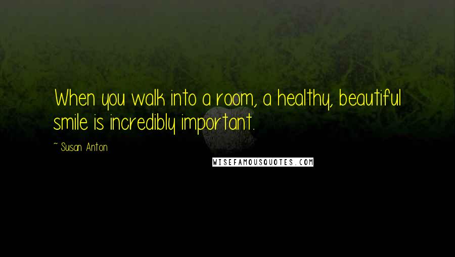 Susan Anton Quotes: When you walk into a room, a healthy, beautiful smile is incredibly important.