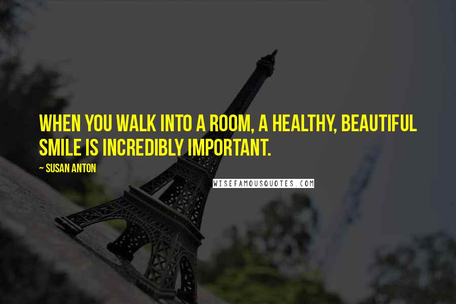 Susan Anton Quotes: When you walk into a room, a healthy, beautiful smile is incredibly important.