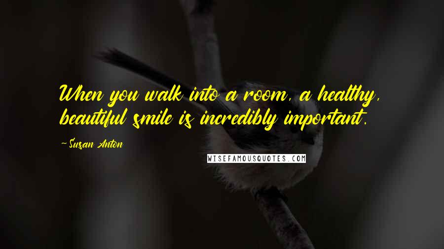 Susan Anton Quotes: When you walk into a room, a healthy, beautiful smile is incredibly important.