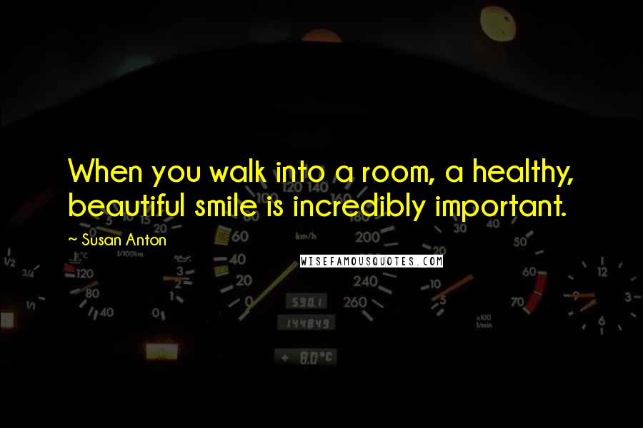 Susan Anton Quotes: When you walk into a room, a healthy, beautiful smile is incredibly important.