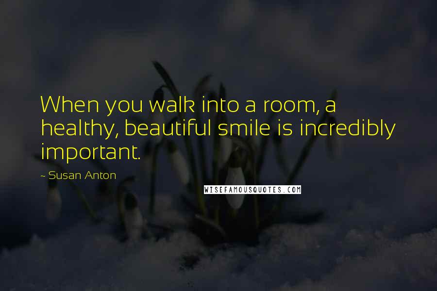 Susan Anton Quotes: When you walk into a room, a healthy, beautiful smile is incredibly important.