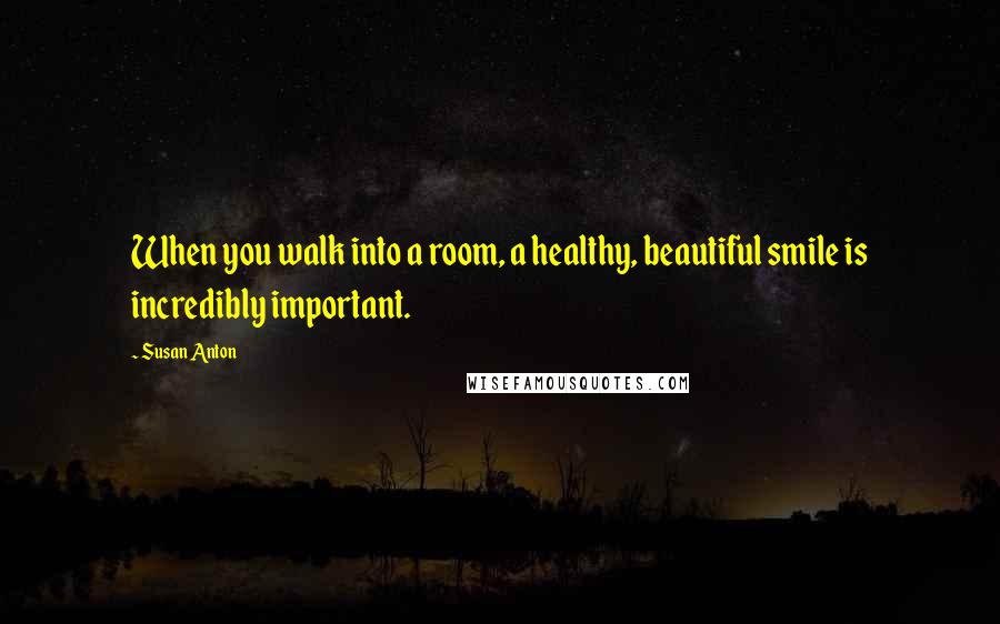 Susan Anton Quotes: When you walk into a room, a healthy, beautiful smile is incredibly important.