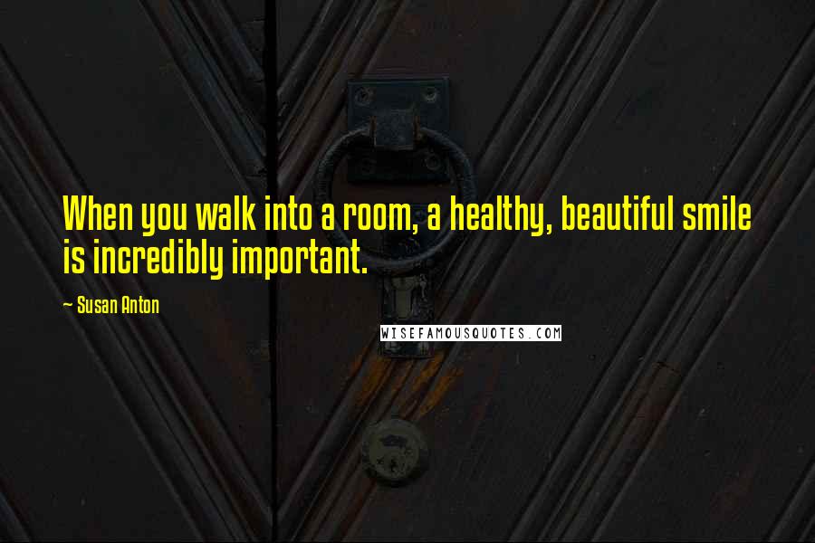 Susan Anton Quotes: When you walk into a room, a healthy, beautiful smile is incredibly important.