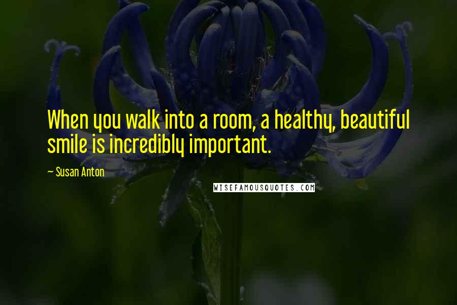 Susan Anton Quotes: When you walk into a room, a healthy, beautiful smile is incredibly important.