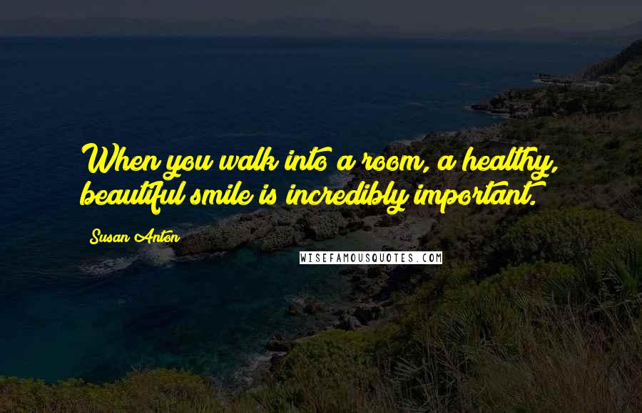 Susan Anton Quotes: When you walk into a room, a healthy, beautiful smile is incredibly important.