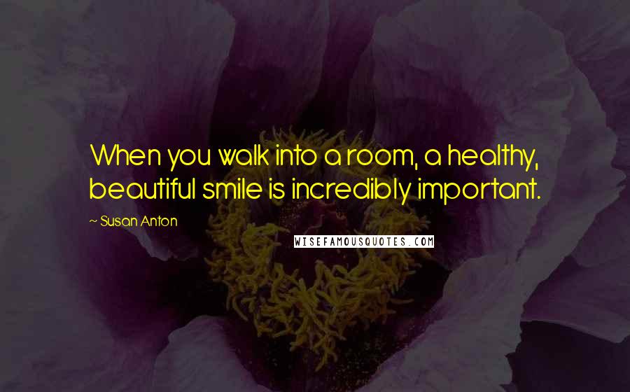 Susan Anton Quotes: When you walk into a room, a healthy, beautiful smile is incredibly important.