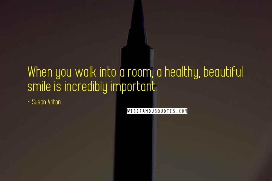 Susan Anton Quotes: When you walk into a room, a healthy, beautiful smile is incredibly important.