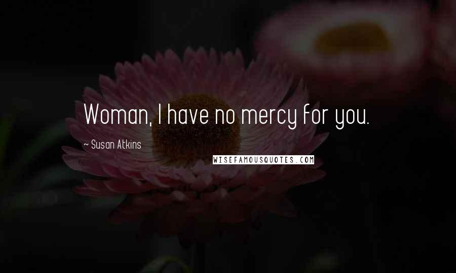 Susan Atkins Quotes: Woman, I have no mercy for you.