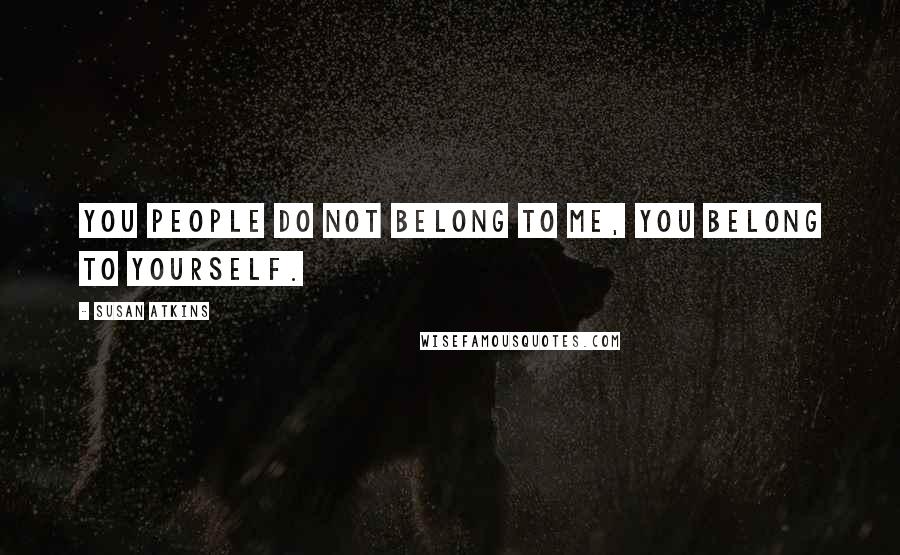Susan Atkins Quotes: You people do not belong to me, you belong to yourself.