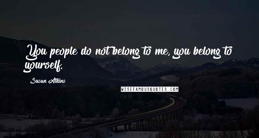 Susan Atkins Quotes: You people do not belong to me, you belong to yourself.