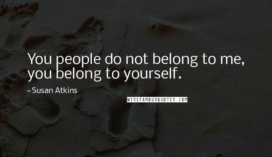 Susan Atkins Quotes: You people do not belong to me, you belong to yourself.