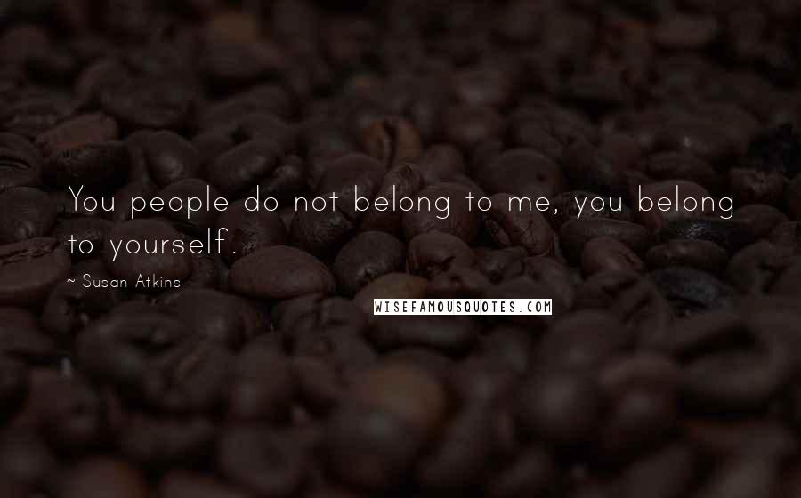 Susan Atkins Quotes: You people do not belong to me, you belong to yourself.