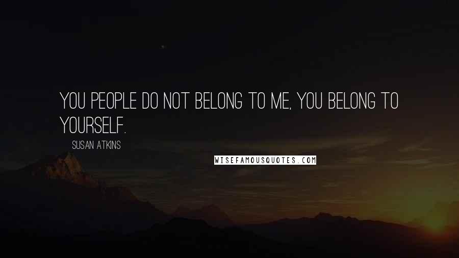 Susan Atkins Quotes: You people do not belong to me, you belong to yourself.