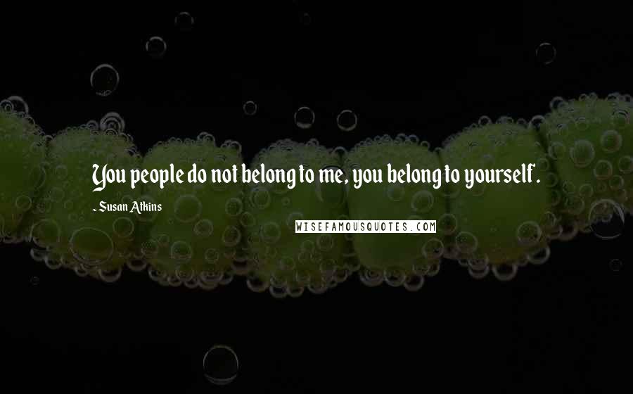 Susan Atkins Quotes: You people do not belong to me, you belong to yourself.