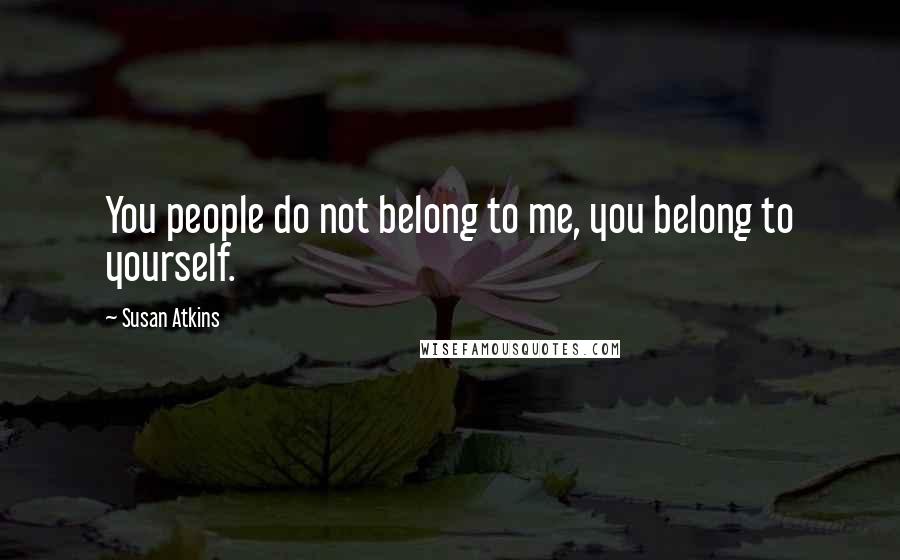 Susan Atkins Quotes: You people do not belong to me, you belong to yourself.