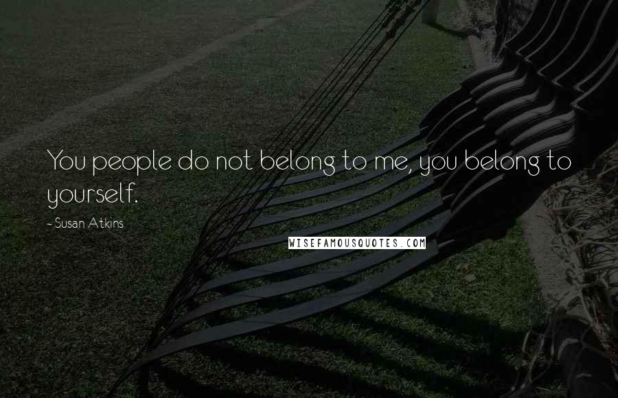 Susan Atkins Quotes: You people do not belong to me, you belong to yourself.