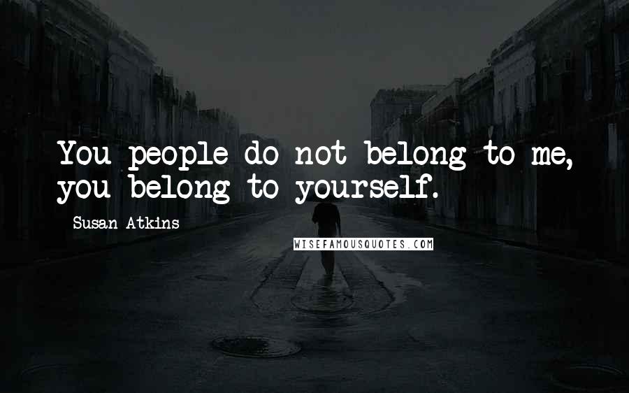 Susan Atkins Quotes: You people do not belong to me, you belong to yourself.
